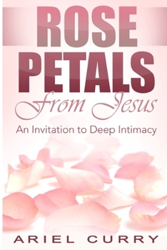 Paperback Rose Petals From Jesus: An Invitation to Deep Intimacy Book