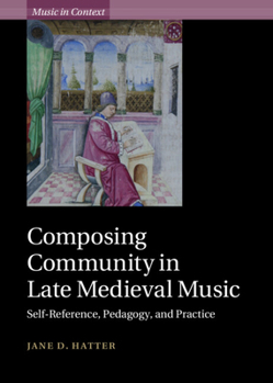 Composing Community in Late Medieval Music: Self-Reference, Pedagogy, and Practice - Book  of the Music in Context