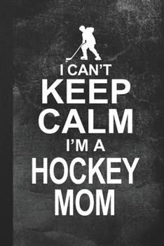 I Can't Keep Calm I'm A Hockey Mom: Blank Lined Notebook Journal Gift