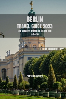 BERLIN TRAVEL GUIDE 2023: From Art to Architecture: Berlin's Most Impressive Sights and Landmarks