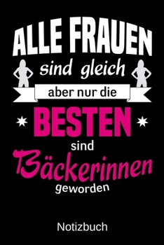 Alle Frauen sind gleich aber nur die besten sind Bäckerinnen geworden: A5 Notizbuch | Liniert 120 Seiten | Geschenk/Geschenkidee zum Geburtstag | ... | Muttertag | Namenstag (German Edition)