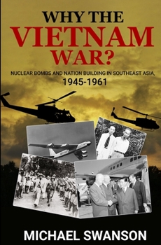 Paperback Why The Vietnam War?: Nuclear Bombs and Nation Building in Southeast Asia, 1945-1961 Book