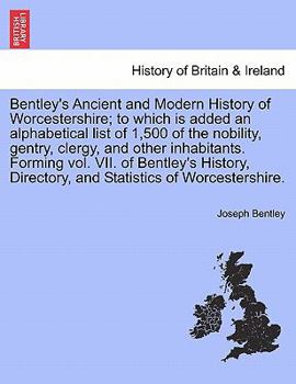 Paperback Bentley's Ancient and Modern History of Worcestershire; To Which Is Added an Alphabetical List of 1,500 of the Nobility, Gentry, Clergy, and Other Inh Book