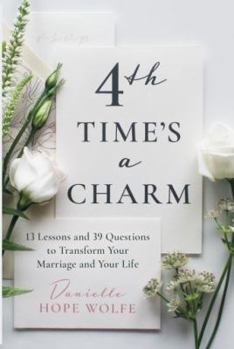 4th Time's a Charm: 13 Lessons and 39 Questions to Transform Your Marriage and Your Life