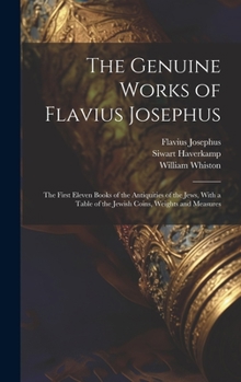 Hardcover The Genuine Works of Flavius Josephus: The First Eleven Books of the Antiquities of the Jews, With a Table of the Jewish Coins, Weights and Measures Book