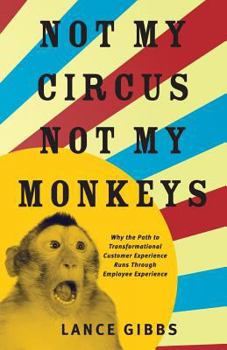 Paperback Not My Circus, Not My Monkeys: Why the Path to Transformational Customer Experience Runs Through Employee Experience Book