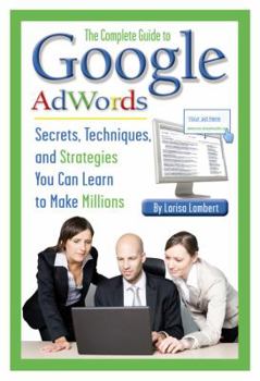 Paperback The Complete Guide to Google AdWords: Secrets, Techniques, and Strategies You Can Learn to Make Millions (Back-To-Basics) Book
