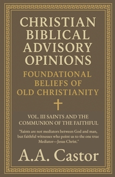 Christian Biblical Advisory Opinions: Vol. III - Saints and the Communion of the Faithful (Foundational Beliefs of Old Christianity)