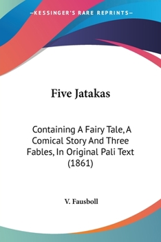 Paperback Five Jatakas: Containing A Fairy Tale, A Comical Story And Three Fables, In Original Pali Text (1861) Book