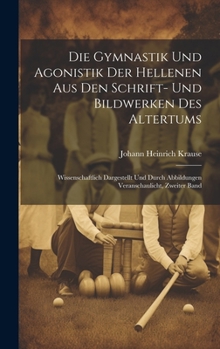 Hardcover Die Gymnastik Und Agonistik Der Hellenen Aus Den Schrift- Und Bildwerken Des Altertums: Wissenschaftlich Dargestellt Und Durch Abbildungen Veranschaul [German] Book