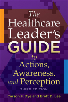 Paperback The Healthcare Leader's Guide to Actions, Awareness, and Perception, Third Edition Book