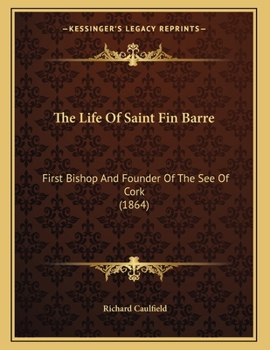 Paperback The Life Of Saint Fin Barre: First Bishop And Founder Of The See Of Cork (1864) Book