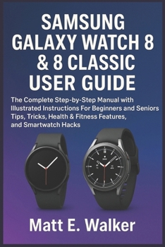 Paperback Samsung Galaxy Watch 8 & 8 Classic User Guide: The Complete Step-by-Step Manual with Illustrated Instructions For Beginners and Seniors Tips, Tricks, Book