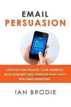 Paperback Email Persuasion: Captivate and Engage Your Audience, Build Authority and Generate More Sales With Email Marketing Book