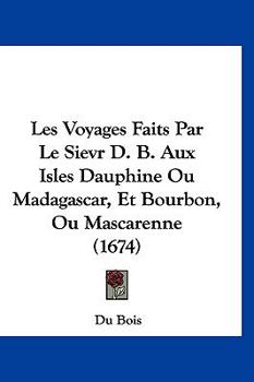 The Voyages Made by the Sieur D. B. to the Islands Dauphine or Madagascar & Bourbon or Mascarenne in the Years 1669. 70. 71 & 72