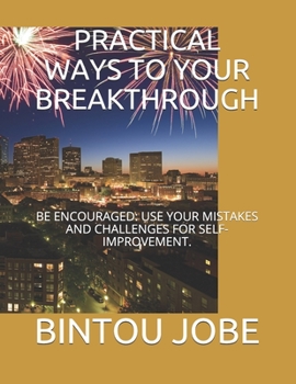 Paperback Practical Ways to Your Breakthrough: Be Encouraged: Use Your Mistakes and Challenges for Self-Improvement. Book