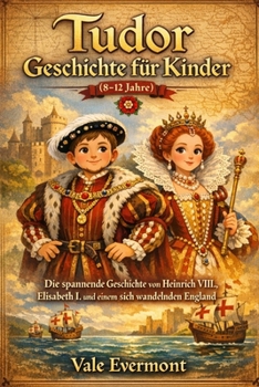 Tudor Geschichte Für Kinder(8-12 jahre): Die spannende Geschichte von Heinrich VIII., Elisabeth I. und einem sich wandelnden England (German Edition)