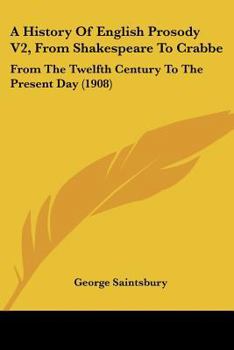 Paperback A History Of English Prosody V2, From Shakespeare To Crabbe: From The Twelfth Century To The Present Day (1908) Book