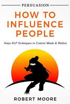 Paperback Persuasion: How To Influence People - Ninja NLP Techniques To Control Minds & Wallets Book
