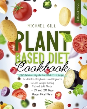 Paperback Plant Based Diet Cookbook: 300 Delicious, High-Protein Whole Food Recipes for Athletes, Bodybuilders and Beginners to Lose Weight Burning Fat and Book