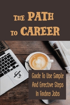 Paperback The Path To Career: Guide To Use Simple And Effective Steps In Finding Jobs: Job Searching Method Book