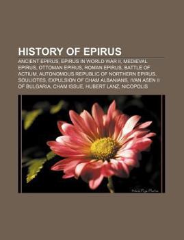 Paperback History of Epirus: Ancient Epirus, Epirus in World War II, Medieval Epirus, Ottoman Epirus, Roman Epirus, Battle of Actium Book