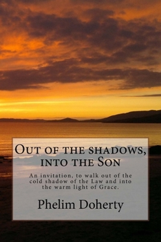 Out of the shadows, into the Son: An invitation, to walk out of the cold shadow of the Law and into the warm light of Grace.