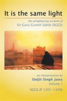 Paperback It Is The Same Light: the enlightening wisdom of Sri Guru Granth Sahib (SGGS) Volume 7: SGGS (P 1201-1430) Book