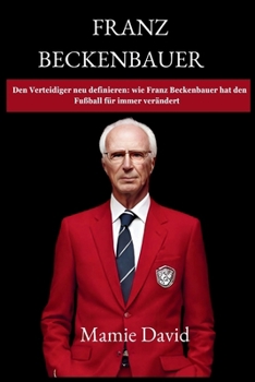 Paperback Franz Beckenbauer: Den Verteidiger neu definieren: wie Franz Beckenbauer hat den Fußball für immer verändert [German] Book