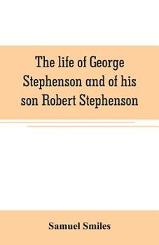 Lives Of The Engineers...: The Locomotive. George And Robert Stephenson
