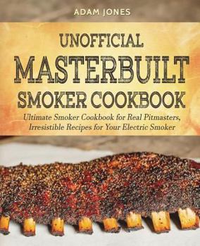 Paperback Unofficial Masterbuilt Smoker Cookbook: Ultimate Smoker Cookbook for Real Pitmasters, Irresistible Recipes for Your Electric Smoker Book