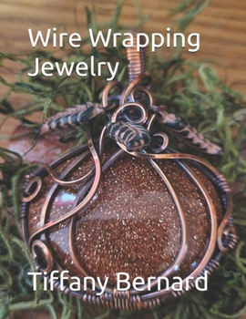 Wire Wrapping Jewelry: Step-by-Step Instructions to create a beautiful piece of wearable art featuring a large oval shaped cabochon. "The Pum