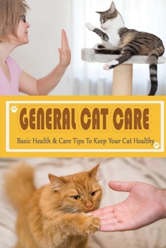 Paperback General Cat Care: Basic Health & Care Tips To Keep Your Cat Healthy: Tips On Caring For Your Cat Book