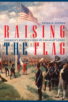 Hardcover Raising the Flag: America's First Envoys in Faraway Lands Book