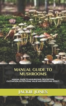 Paperback Manual Guide to Mushrooms: MANUAL GUIDE TO MUSHROOMS: Description, Cultivation, Diet and Health Benefit. Book