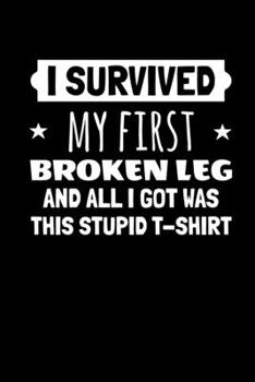 I Survived My First Broken Leg and All I Got Was this Stupid T-Shirt: Journal / Notebook / Diary Gift - 6”x9” - 120 pages - White Lined Paper - Matte Cover