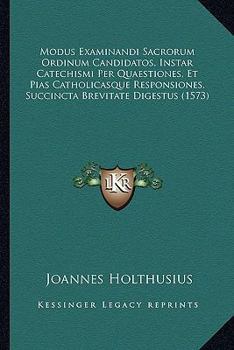 Modus Examinandi Sacrorum Ordinum Candidatos, Instar Catechismi Per Quaestiones, Et Pias Catholicasque Responsiones, Succincta Brevitate Digestus (1573)
