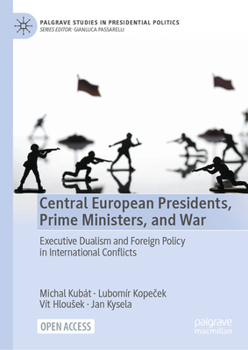 Hardcover Central European Presidents, Prime Ministers, and War: Executive Dualism and Foreign Policy in International Conflicts Book