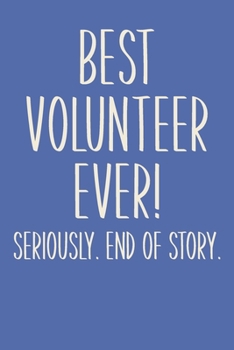 Best Volunteer Ever! Seriously. End of Story.: Lined Journal in Blue for Writing, Journaling, To Do Lists, Notes, Gratitude, Ideas, and More with Funny Cover Quote