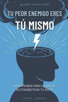 TU PEOR ENEMIGO ERES TÚ MISMO: ESTRATEGIAS PARA DEJAR DE AUTOSABOTEAR TU ÉXITO (Spanish Edition)