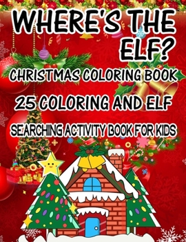 Where's The ELF? Christmas Coloring Book 25 Coloring And Elf Searching Activity Book For Kids: ( ELF ) Search And Find Book For Kids