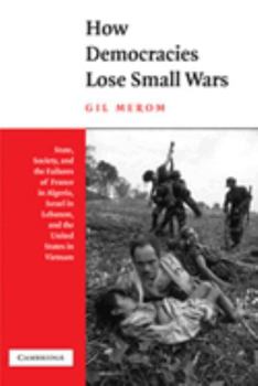 Hardcover How Democracies Lose Small Wars: State, Society, and the Failures of France in Algeria, Israel in Lebanon, and the United States in Vietnam Book