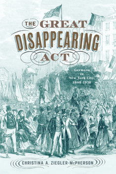 Hardcover The Great Disappearing ACT: Germans in New York City, 1880-1930 Book