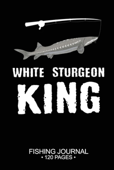 Paperback White Sturgeon King Fishing Journal 120 Pages: 6"x 9'' Time Management Notebook White Sturgeon Fish-ing Freshwater Game Fly Composition Notes Day Plan Book