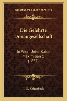 Die Gelehrte Donaugesellschaft: In Wien Unter Kaiser Maximilian 1 (1837)