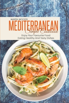 Mediterranean Simple Cookbook: Enjoy Your Favourite Food Eating Healthy And Tasty Dishes