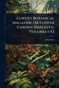 Paperback Curtis's Botanical Magazine Or Flower Garden Displayed, Volumes 1-53 Book