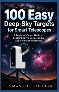 Paperback 100 Easy Deep-Sky Targets for Smart Telescopes: A Beginner's Target Guide for Seestar S30 Pro, Seestar S50 & App-Controlled Telescope Book