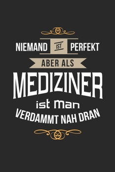 Niemand ist perfekt aber als Mediziner ist man verdammt nah dran: Notizbuch, lustiges Geschenk für einen Arzt, 6 x 9 Zoll (A5), Punktraster (German Edition)