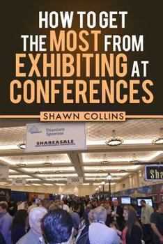 Paperback How to Get the Most from Exhibiting at Conferences: Advice and tips on optimizing your return on investment when getting an exhibit hall booth at an i Book